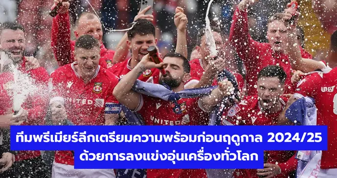 ทีมพรีเมียร์ลีกเตรียมความพร้อมก่อนฤดูกาล 2024/25 ด้วยการลงแข่งอุ่นเครื่องทั่วโลก