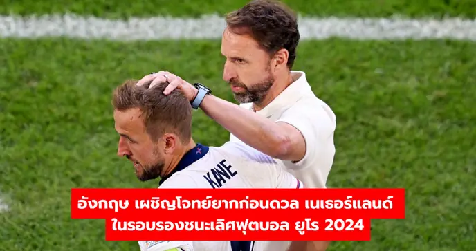 อังกฤษ เผชิญโจทย์ยากก่อนดวล เนเธอร์แลนด์ ในรอบรองชนะเลิศฟุตบอล ยูโร 2024