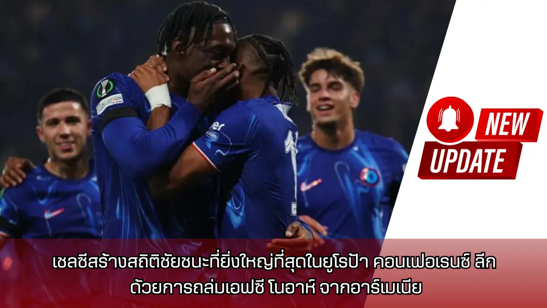 เชลซีสร้างสถิติชัยชนะที่ยิ่งใหญ่ที่สุดในยูโรป้า คอนเฟอเรนซ์ ลีก ด้วยการถล่มเอฟซี โนอาห์ จากอาร์เมเนีย